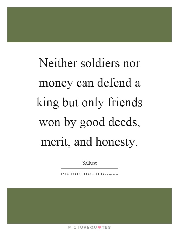 Neither soldiers nor money can defend a king but only friends won by good deeds, merit, and honesty Picture Quote #1