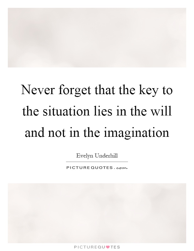 Never forget that the key to the situation lies in the will and not in the imagination Picture Quote #1