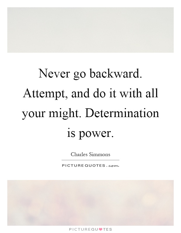Never go backward. Attempt, and do it with all your might. Determination is power Picture Quote #1