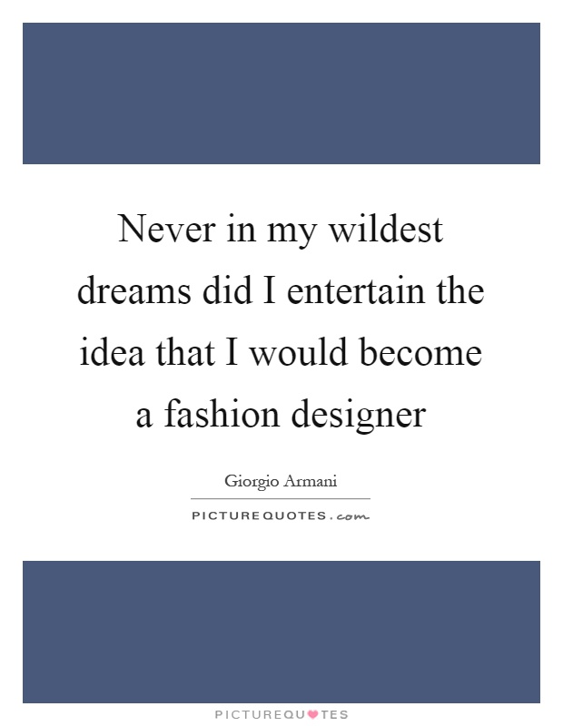 Never in my wildest dreams did I entertain the idea that I would become a fashion designer Picture Quote #1