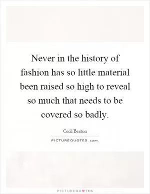 Never in the history of fashion has so little material been raised so high to reveal so much that needs to be covered so badly Picture Quote #1
