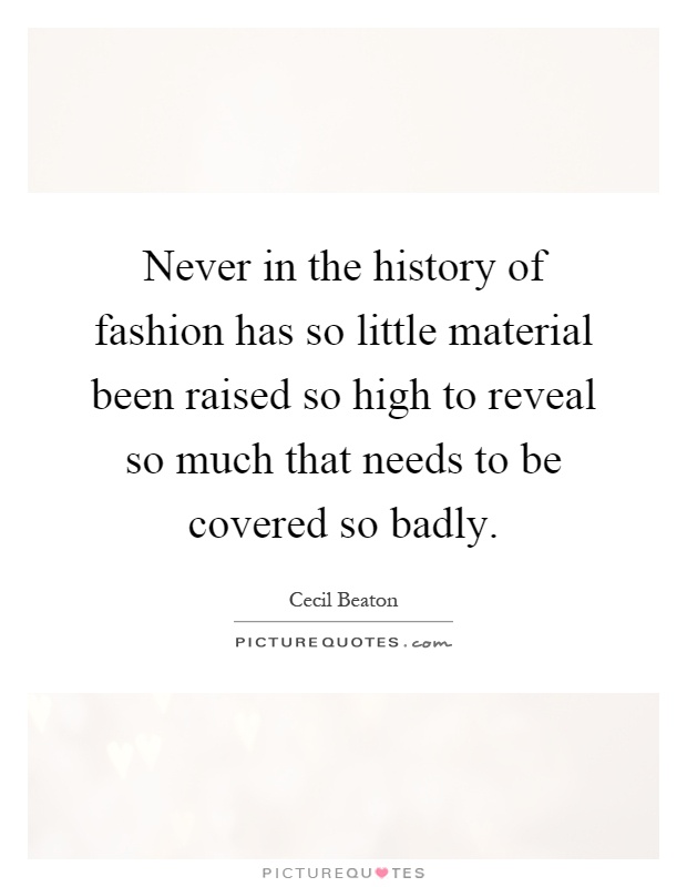 Never in the history of fashion has so little material been raised so high to reveal so much that needs to be covered so badly Picture Quote #1