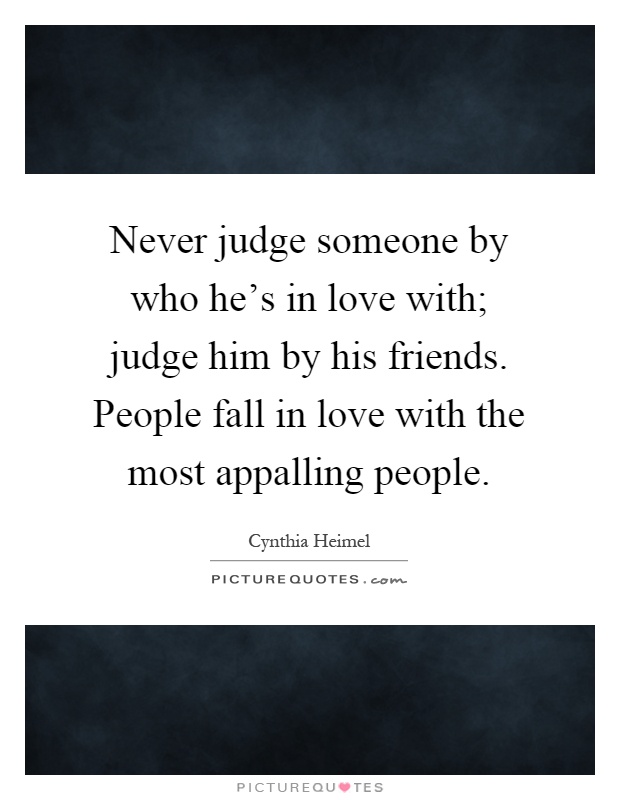 Never judge someone by who he's in love with; judge him by his friends. People fall in love with the most appalling people Picture Quote #1