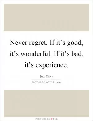Never regret. If it’s good, it’s wonderful. If it’s bad, it’s experience Picture Quote #1