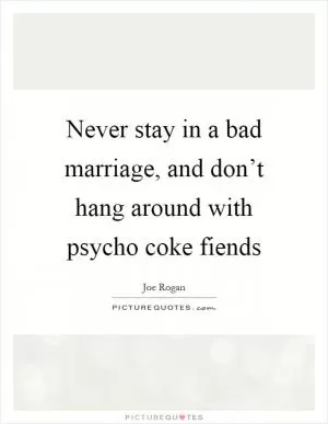 Never stay in a bad marriage, and don’t hang around with psycho coke fiends Picture Quote #1