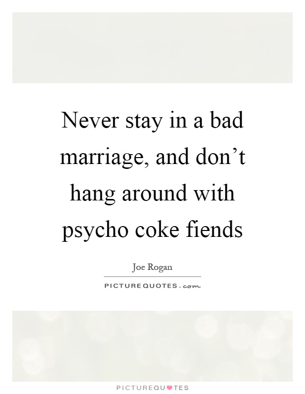 Never stay in a bad marriage, and don't hang around with psycho coke fiends Picture Quote #1
