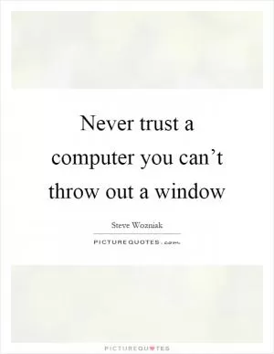 Never trust a computer you can’t throw out a window Picture Quote #1