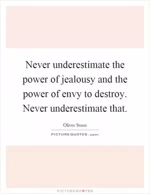 Never underestimate the power of jealousy and the power of envy to destroy. Never underestimate that Picture Quote #1
