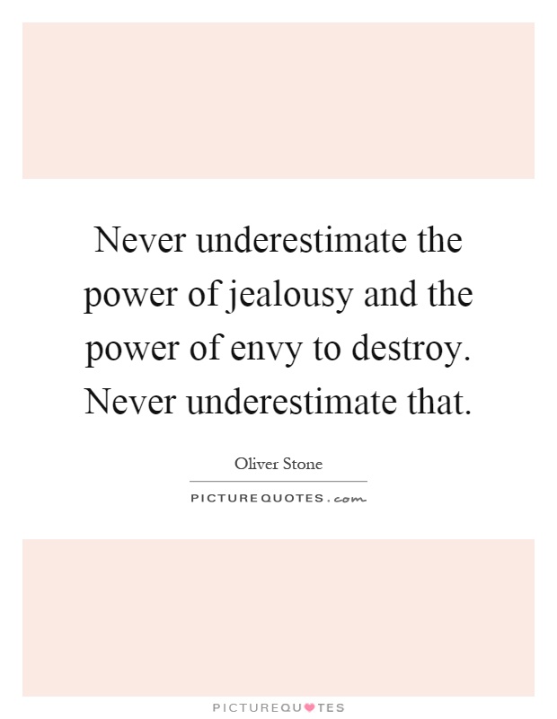 Never underestimate the power of jealousy and the power of envy to destroy. Never underestimate that Picture Quote #1