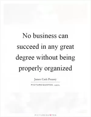 No business can succeed in any great degree without being properly organized Picture Quote #1