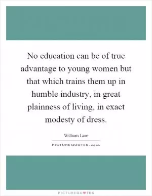 No education can be of true advantage to young women but that which trains them up in humble industry, in great plainness of living, in exact modesty of dress Picture Quote #1