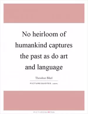 No heirloom of humankind captures the past as do art and language Picture Quote #1