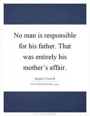 No man is responsible for his father. That was entirely his mother’s affair Picture Quote #1