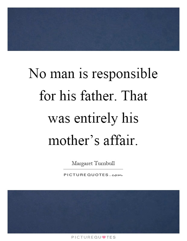 No man is responsible for his father. That was entirely his mother's affair Picture Quote #1