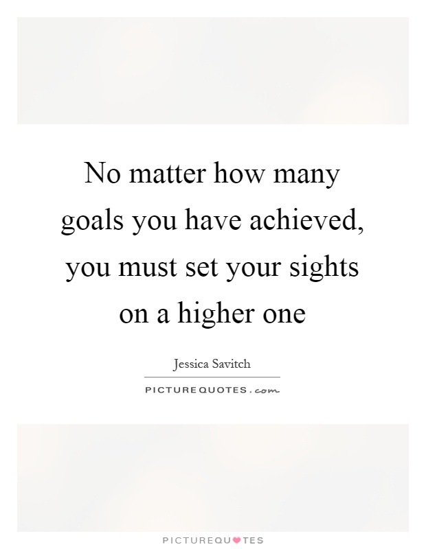 No matter how many goals you have achieved, you must set your sights on a higher one Picture Quote #1