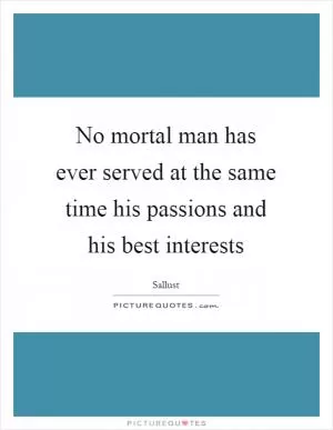 No mortal man has ever served at the same time his passions and his best interests Picture Quote #1