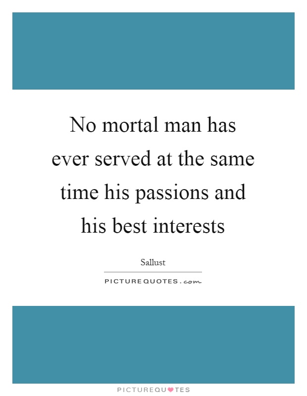 No mortal man has ever served at the same time his passions and his best interests Picture Quote #1