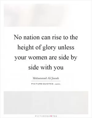 No nation can rise to the height of glory unless your women are side by side with you Picture Quote #1