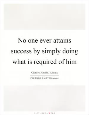 No one ever attains success by simply doing what is required of him Picture Quote #1