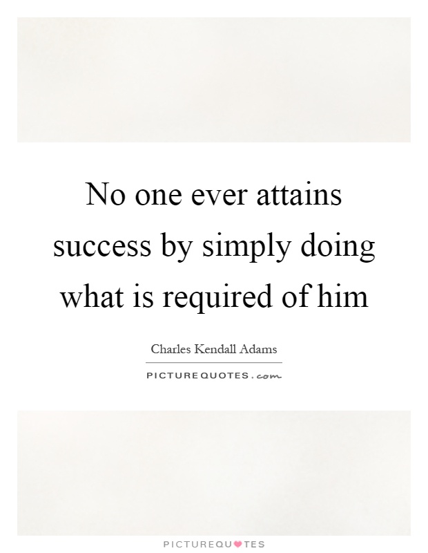 No one ever attains success by simply doing what is required of him Picture Quote #1