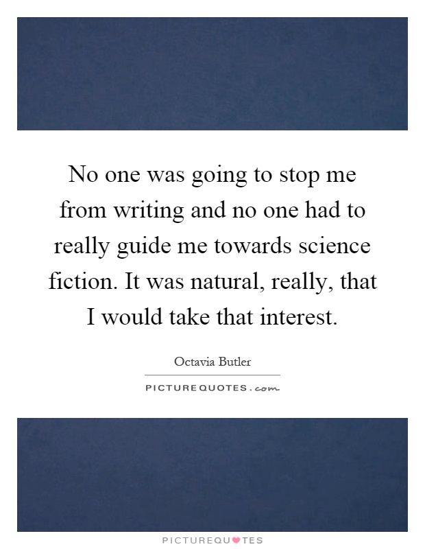 No one was going to stop me from writing and no one had to really guide me towards science fiction. It was natural, really, that I would take that interest Picture Quote #1