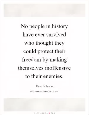 No people in history have ever survived who thought they could protect their freedom by making themselves inoffensive to their enemies Picture Quote #1