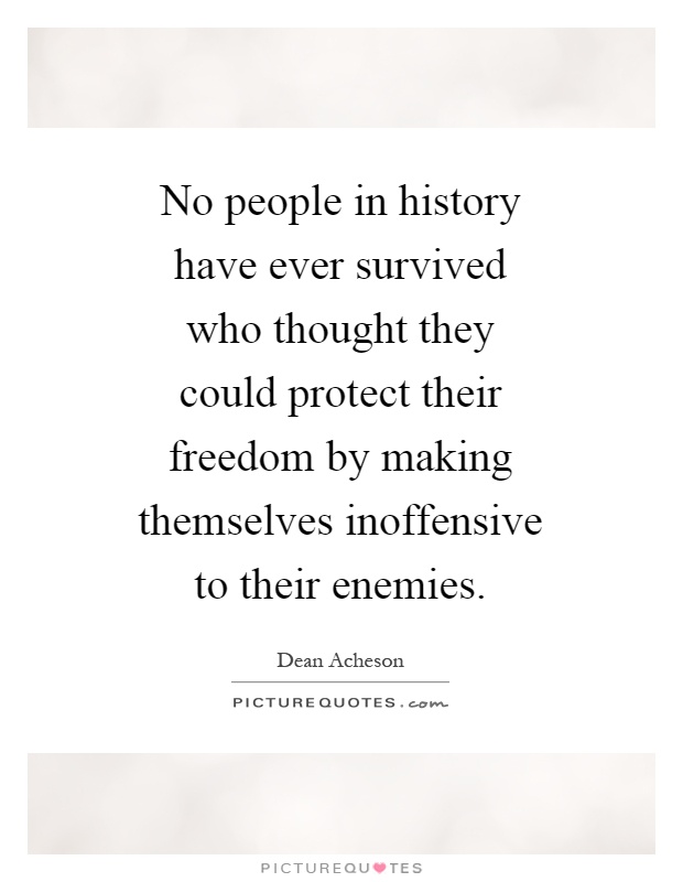 No people in history have ever survived who thought they could protect their freedom by making themselves inoffensive to their enemies Picture Quote #1