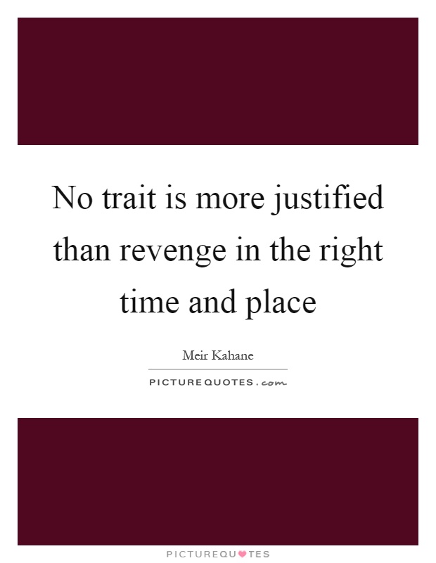 No trait is more justified than revenge in the right time and place Picture Quote #1