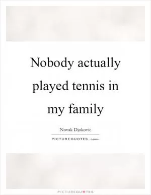 Nobody actually played tennis in my family Picture Quote #1
