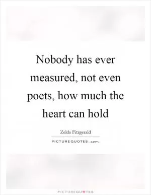 Nobody has ever measured, not even poets, how much the heart can hold Picture Quote #1