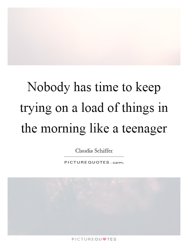 Nobody has time to keep trying on a load of things in the morning like a teenager Picture Quote #1