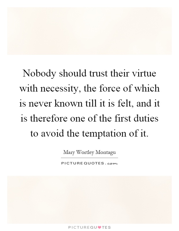 Nobody should trust their virtue with necessity, the force of which is never known till it is felt, and it is therefore one of the first duties to avoid the temptation of it Picture Quote #1
