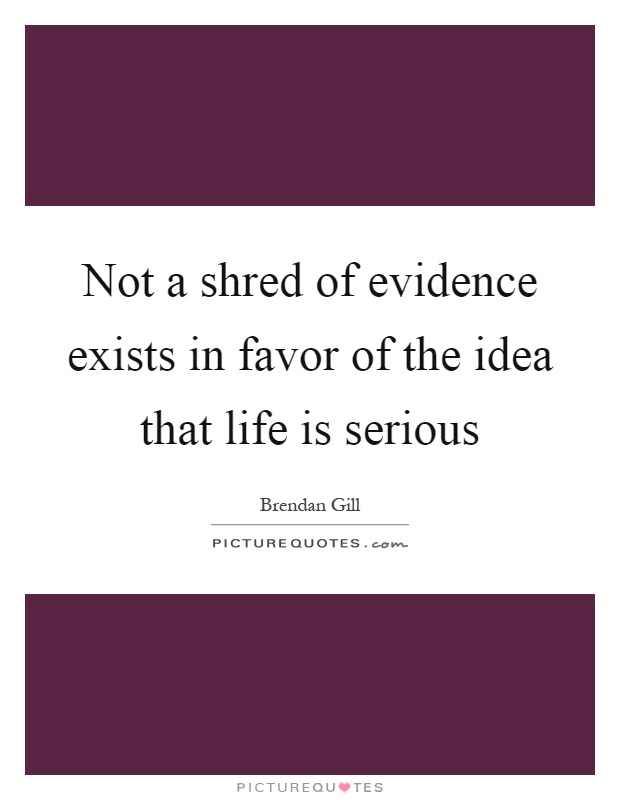 Not a shred of evidence exists in favor of the idea that life is serious Picture Quote #1
