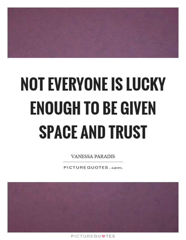 Not everyone is lucky enough to be given space and trust Picture Quote #1