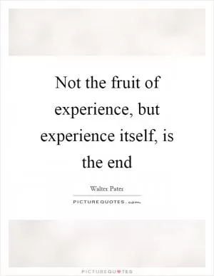 Not the fruit of experience, but experience itself, is the end Picture Quote #1