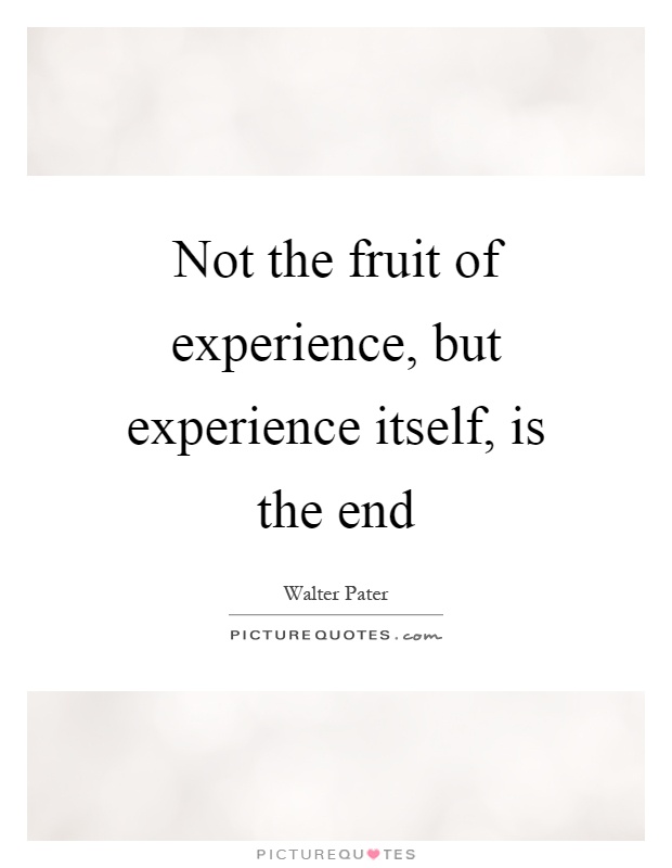Not the fruit of experience, but experience itself, is the end Picture Quote #1