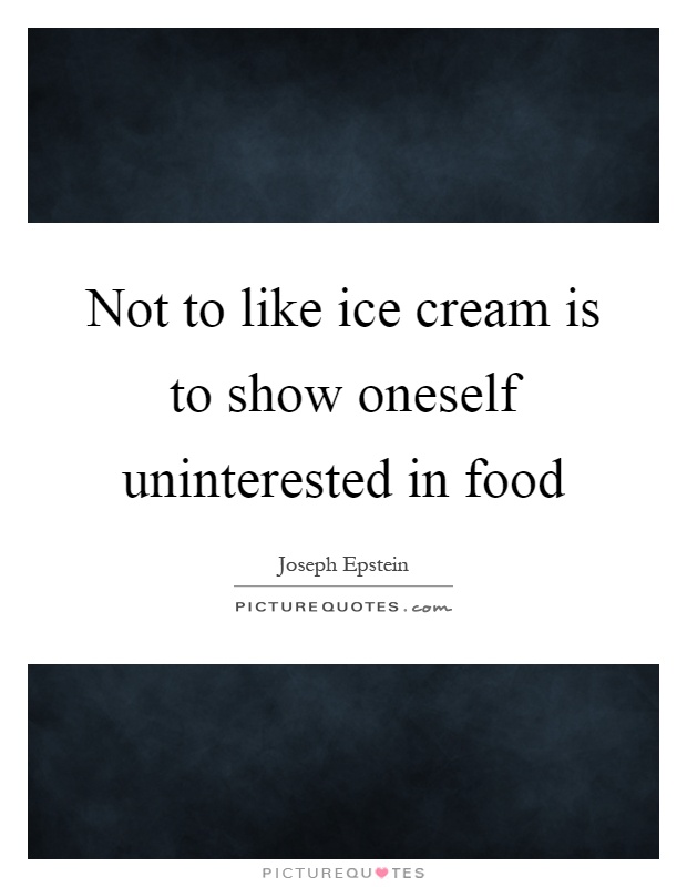 Not to like ice cream is to show oneself uninterested in food Picture Quote #1