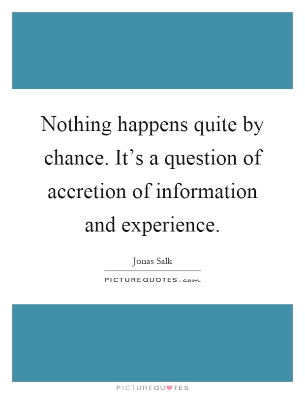 Nothing happens quite by chance. It's a question of accretion of information and experience Picture Quote #1