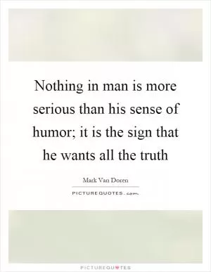 Nothing in man is more serious than his sense of humor; it is the sign that he wants all the truth Picture Quote #1