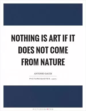 Nothing is art if it does not come from nature Picture Quote #1