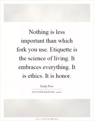 Nothing is less important than which fork you use. Etiquette is the science of living. It embraces everything. It is ethics. It is honor Picture Quote #1