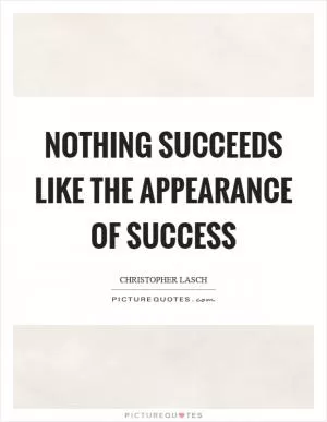 Nothing succeeds like the appearance of success Picture Quote #1