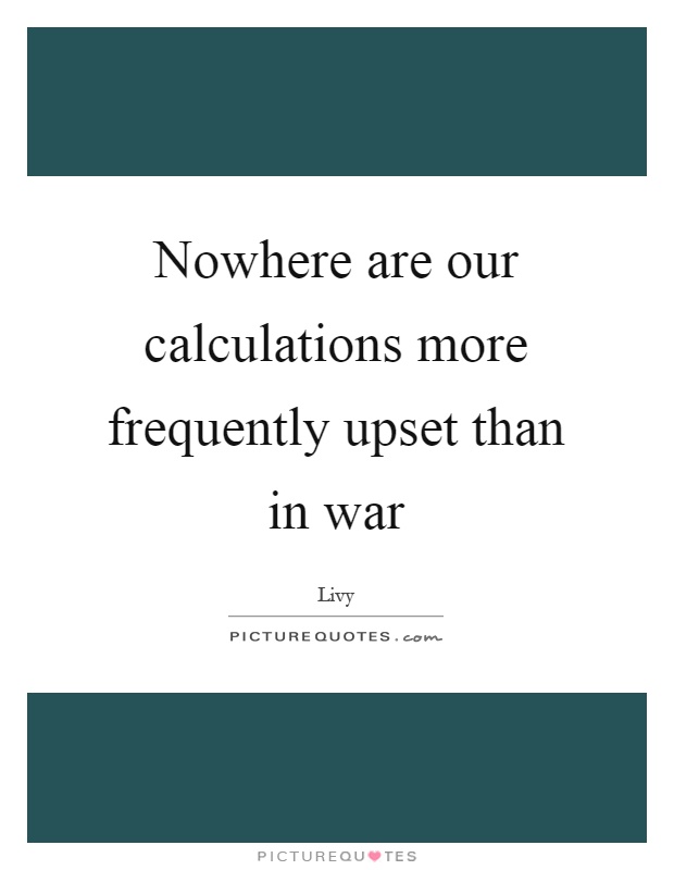 Nowhere are our calculations more frequently upset than in war Picture Quote #1