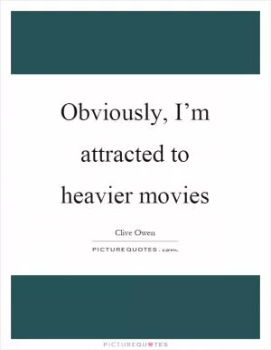 Obviously, I’m attracted to heavier movies Picture Quote #1