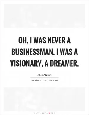 Oh, I was never a businessman. I was a visionary, a dreamer Picture Quote #1
