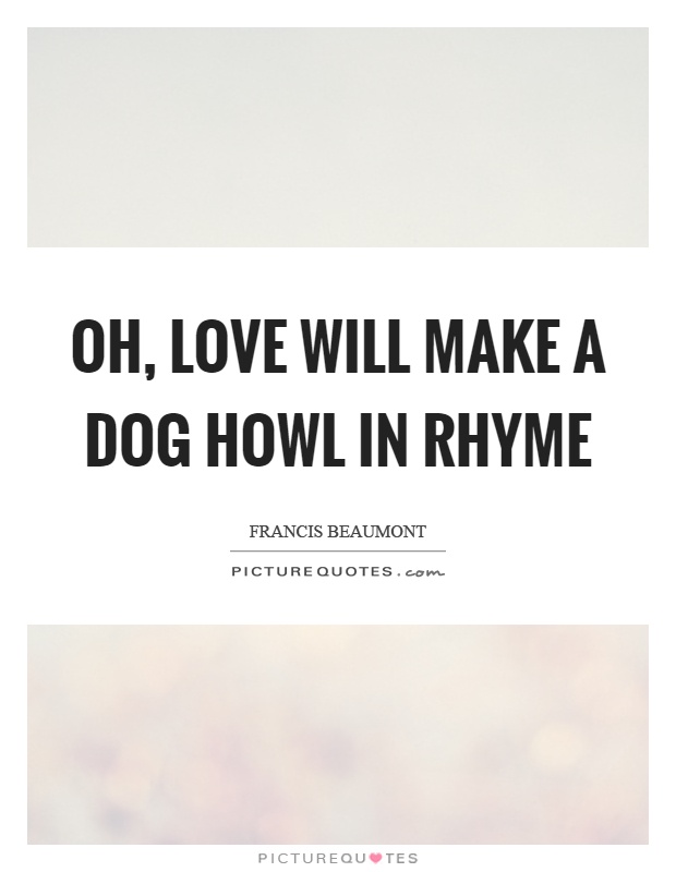 Oh, love will make a dog howl in rhyme Picture Quote #1