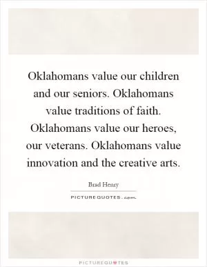 Oklahomans value our children and our seniors. Oklahomans value traditions of faith. Oklahomans value our heroes, our veterans. Oklahomans value innovation and the creative arts Picture Quote #1