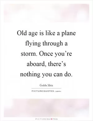 Old age is like a plane flying through a storm. Once you’re aboard, there’s nothing you can do Picture Quote #1