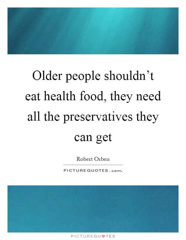 Older people shouldn't eat health food, they need all the preservatives they can get Picture Quote #1