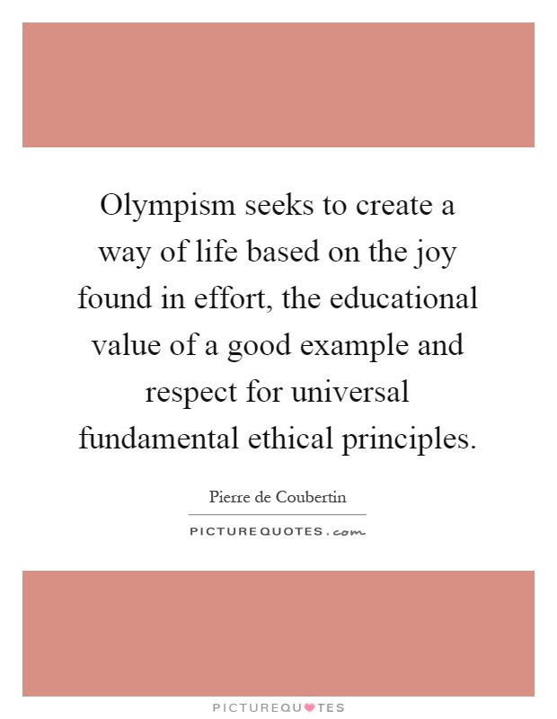 Olympism seeks to create a way of life based on the joy found in effort, the educational value of a good example and respect for universal fundamental ethical principles Picture Quote #1